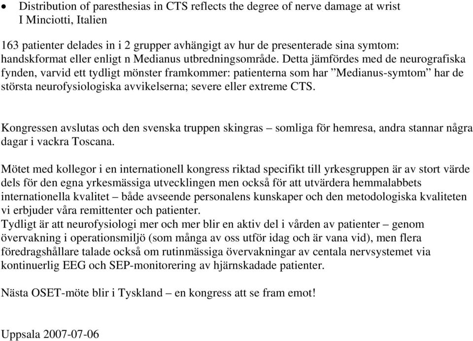 Detta jämfördes med de neurografiska fynden, varvid ett tydligt mönster framkommer: patienterna som har Medianus-symtom har de största neurofysiologiska avvikelserna; severe eller extreme CTS.