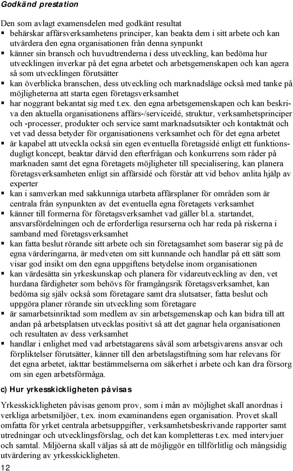 branschen, dess utveckling och marknadsläge också med tanke på möjligheterna att starta egen företagsverksamhet har noggrant bekantat sig med t.ex.