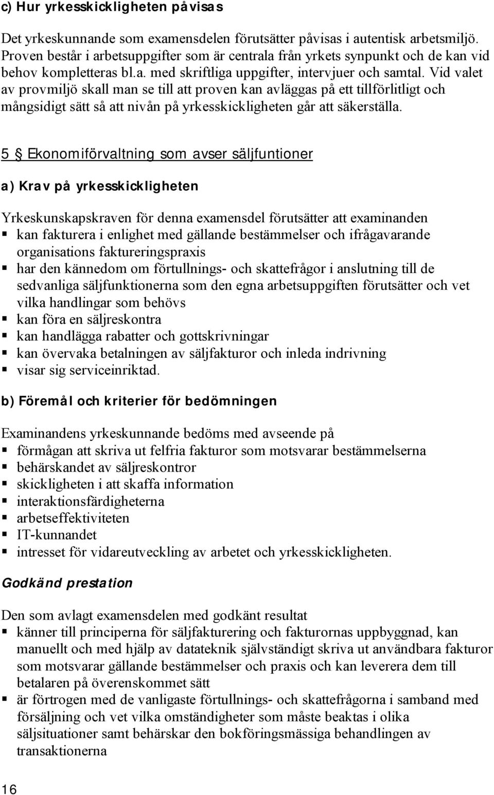 Vid valet av provmiljö skall man se till att proven kan avläggas på ett tillförlitligt och mångsidigt sätt så att nivån på yrkesskickligheten går att säkerställa.