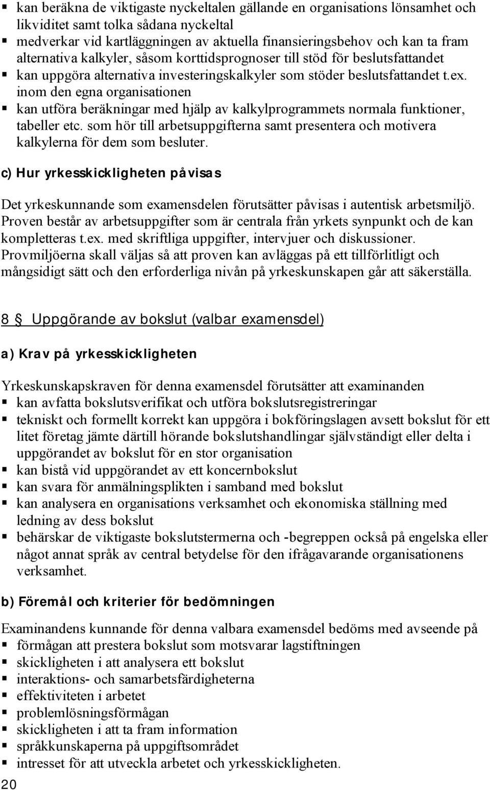 inom den egna organisationen kan utföra beräkningar med hjälp av kalkylprogrammets normala funktioner, tabeller etc.