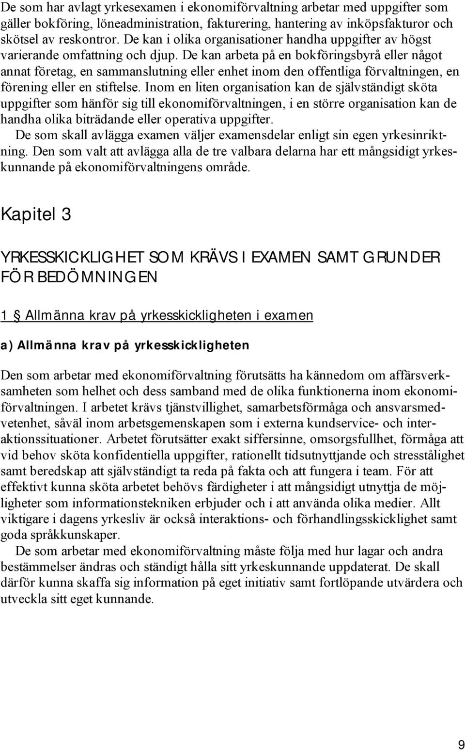 De kan arbeta på en bokföringsbyrå eller något annat företag, en sammanslutning eller enhet inom den offentliga förvaltningen, en förening eller en stiftelse.
