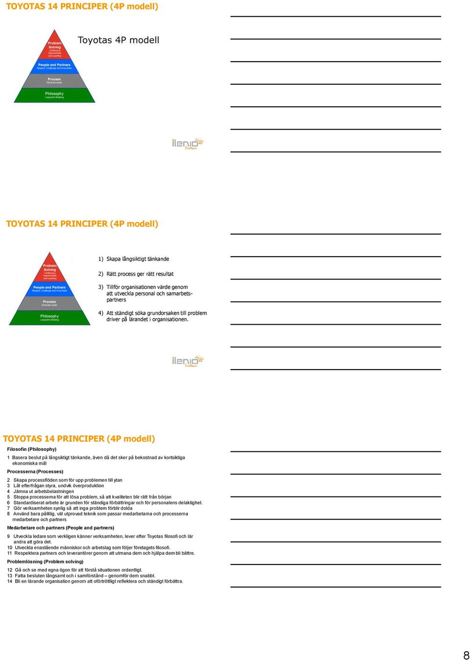 TOYOTAS 14 PRINCIPER (4P modell) Filosofin (Philosophy) 1 Basera beslut på långsiktigt tänkande, även då det sker på bekostnad av kortsiktiga ekonomiska mål Processerna (Processes) 2 Skapa
