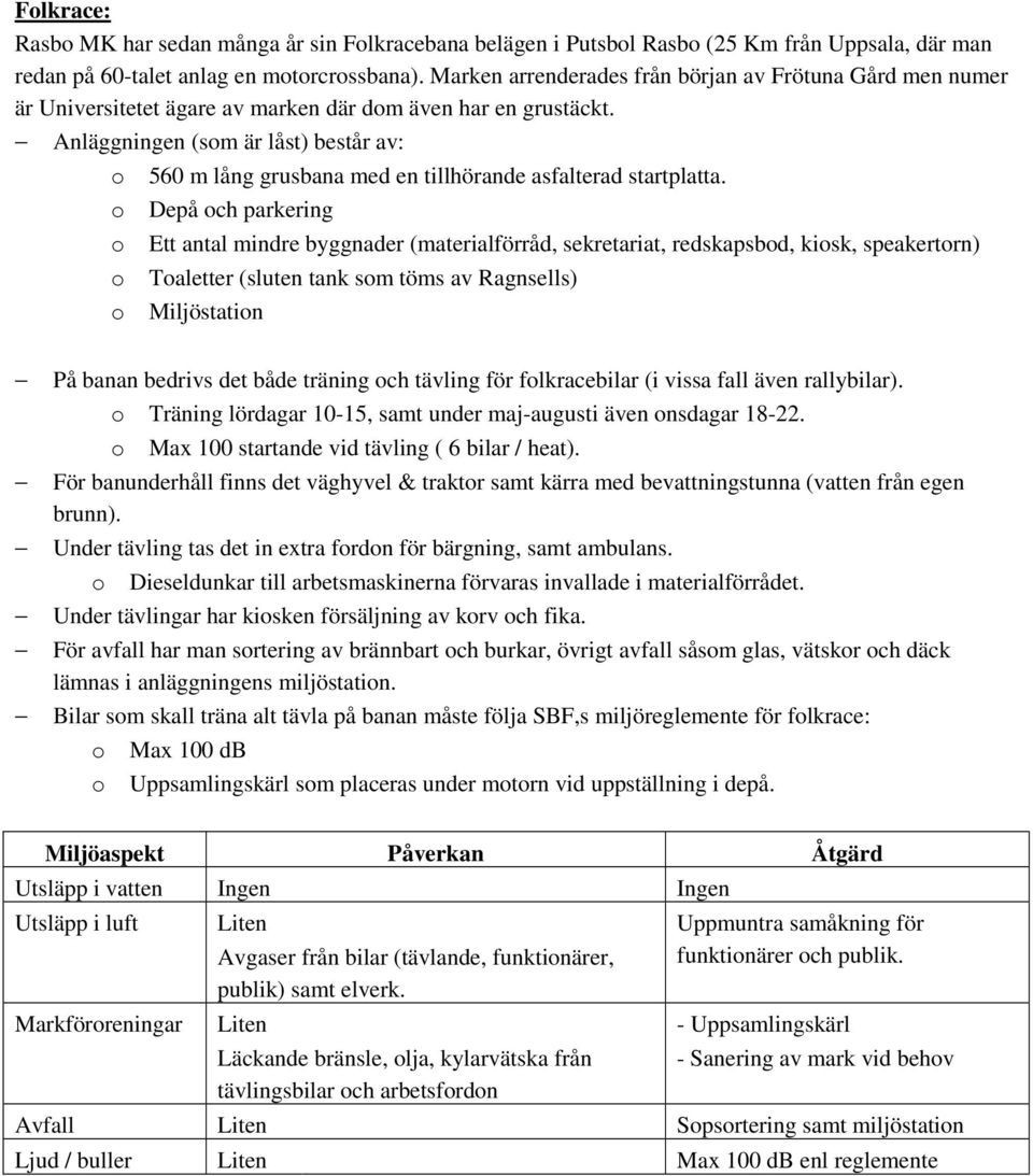Anläggningen (som är låst) består av: o 560 m lång grusbana med en tillhörande asfalterad startplatta.
