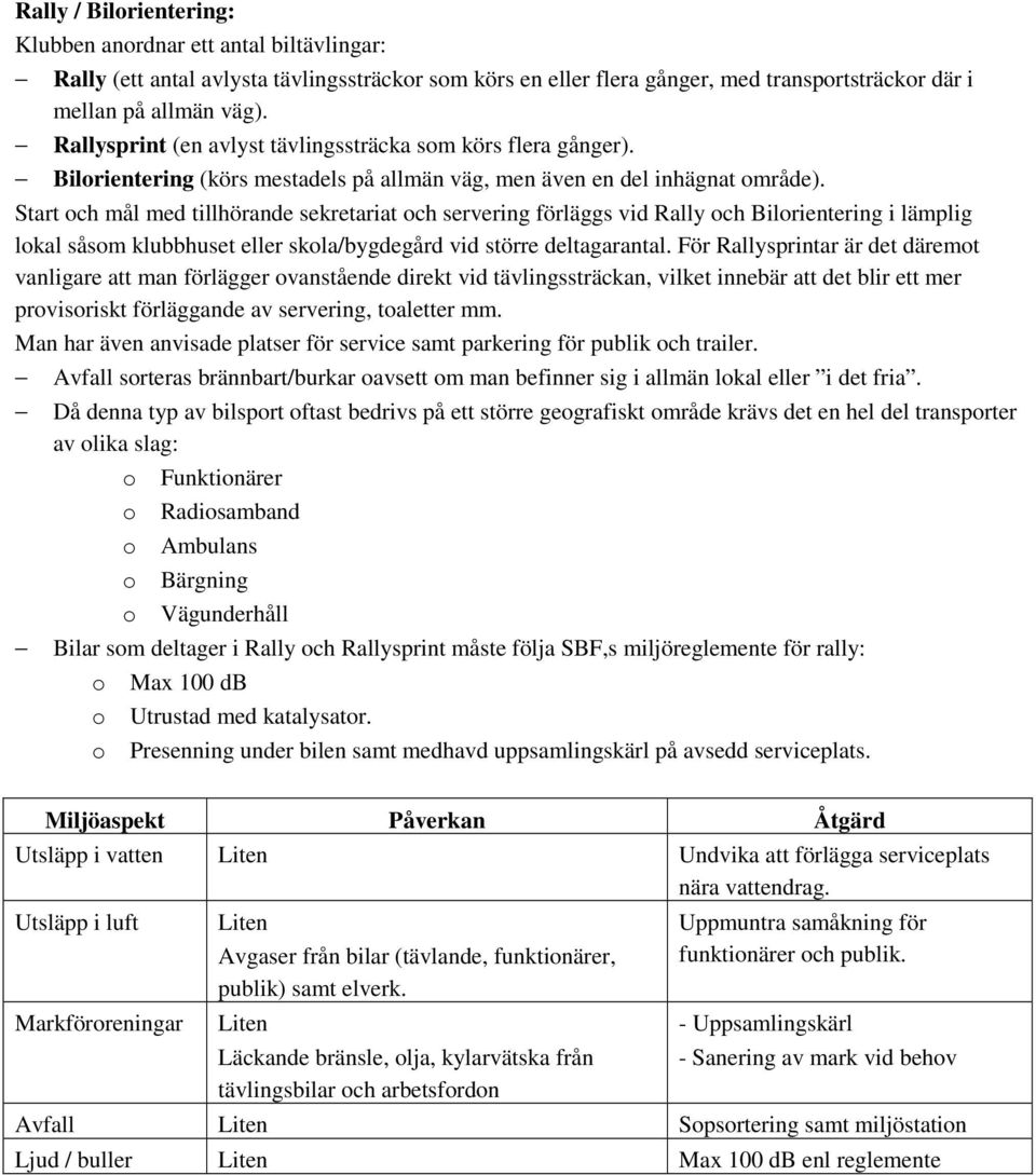 Start och mål med tillhörande sekretariat och servering förläggs vid Rally och Bilorientering i lämplig lokal såsom klubbhuset eller skola/bygdegård vid större deltagarantal.