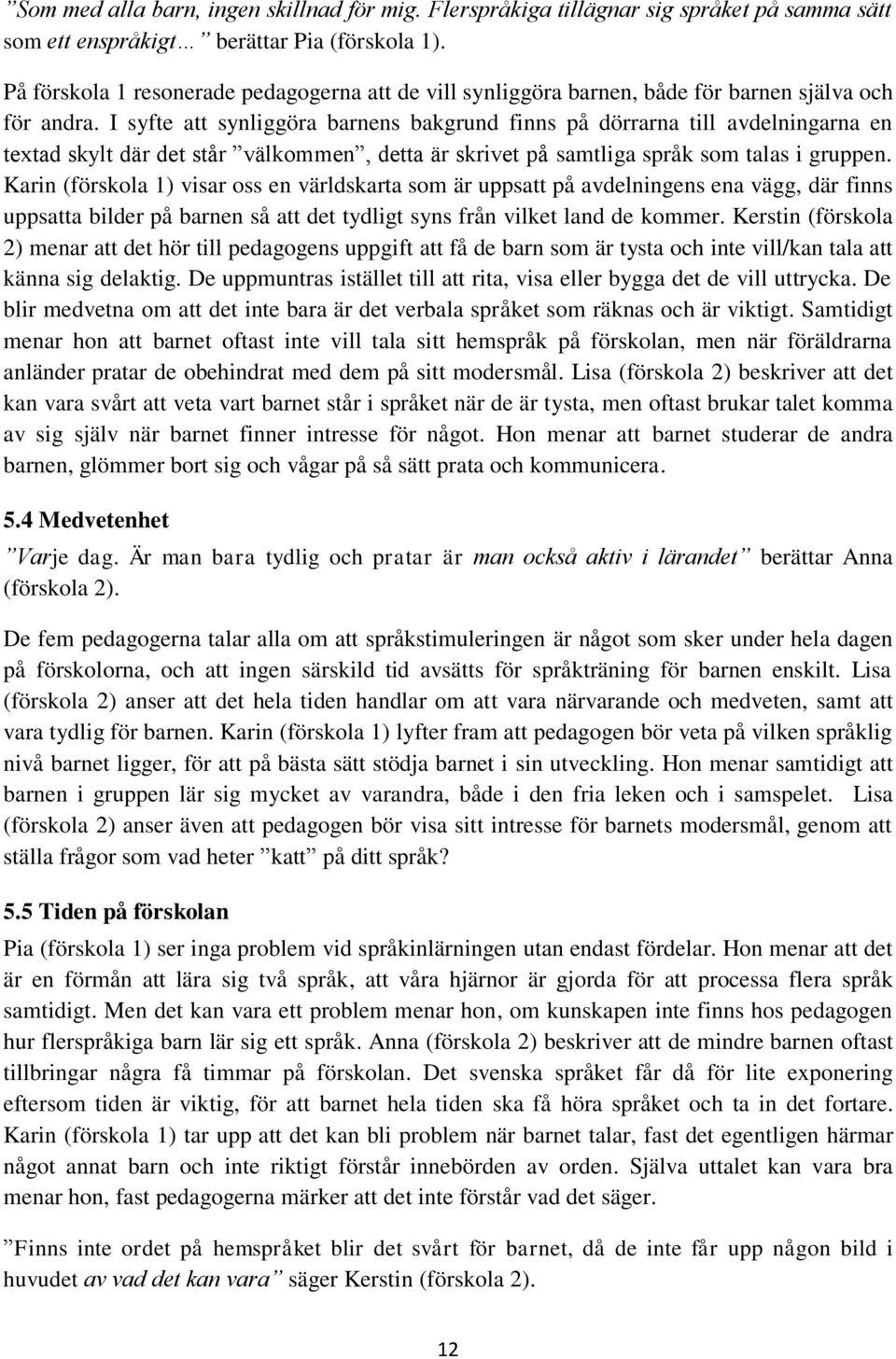 I syfte att synliggöra barnens bakgrund finns på dörrarna till avdelningarna en textad skylt där det står välkommen, detta är skrivet på samtliga språk som talas i gruppen.