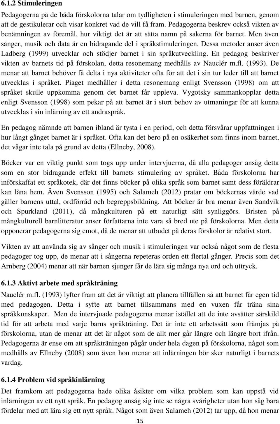 Dessa metoder anser även Ladberg (1999) utvecklar och stödjer barnet i sin språkutveckling. En pedagog beskriver vikten av barnets tid på förskolan, detta resonemang medhålls av Nauclér m.fl. (1993).