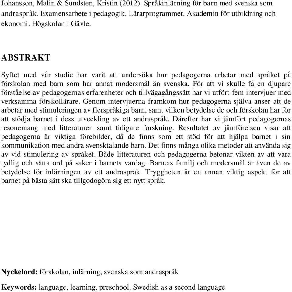 För att vi skulle få en djupare förståelse av pedagogernas erfarenheter och tillvägagångssätt har vi utfört fem intervjuer med verksamma förskollärare.