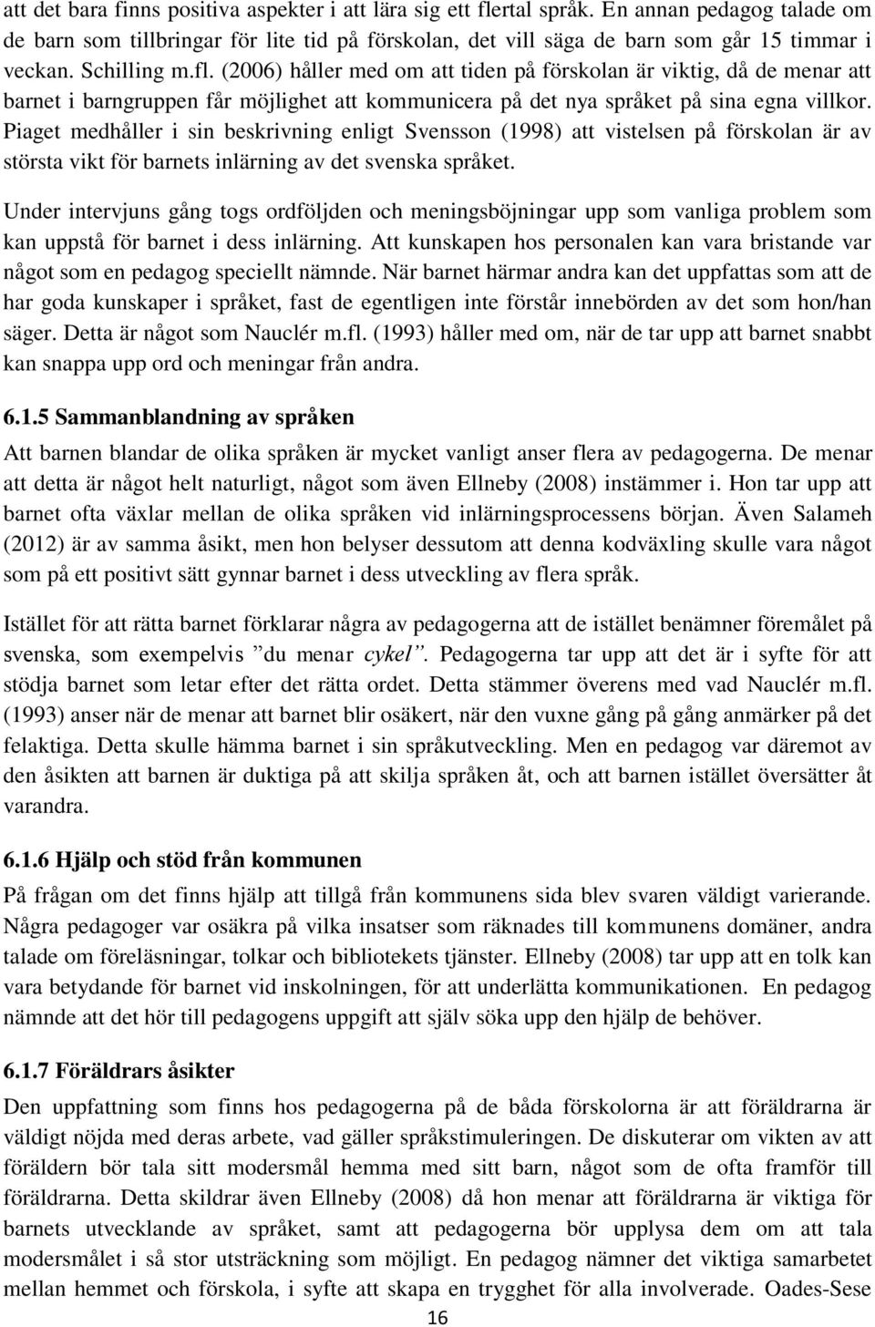 Piaget medhåller i sin beskrivning enligt Svensson (1998) att vistelsen på förskolan är av största vikt för barnets inlärning av det svenska språket.