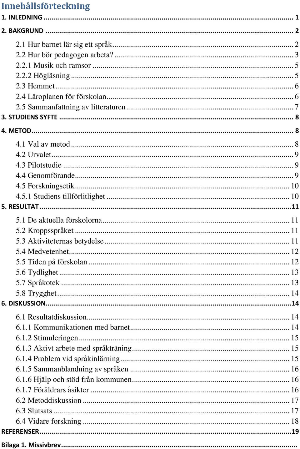 .. 10 4.5.1 Studiens tillförlitlighet... 10 5. RESULTAT... 11 5.1 De aktuella förskolorna... 11 5.2 Kroppsspråket... 11 5.3 Aktiviteternas betydelse... 11 5.4 Medvetenhet... 12 5.5 Tiden på förskolan.