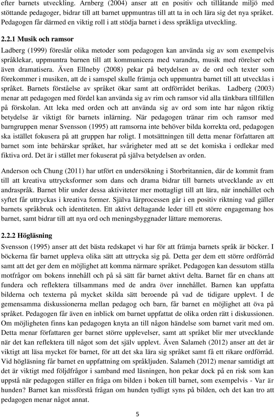 2.1 Musik och ramsor Ladberg (1999) föreslår olika metoder som pedagogen kan använda sig av som exempelvis språklekar, uppmuntra barnen till att kommunicera med varandra, musik med rörelser och även