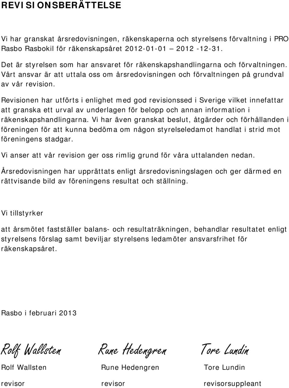 Revisionen har utförts i enlighet med god revisionssed i Sverige vilket innefattar att granska ett urval av underlagen för belopp och annan information i räkenskapshandlingarna.