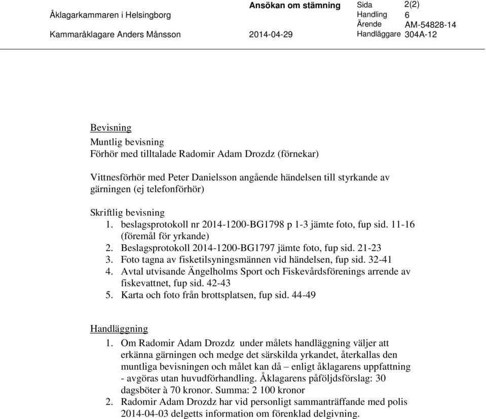 beslagsprotokoll nr 2014-1200-BG1798 p 1-3 jämte foto, fup sid. 11-16 (föremål för yrkande) 2. Beslagsprotokoll 2014-1200-BG1797 jämte foto, fup sid. 21-23 3.