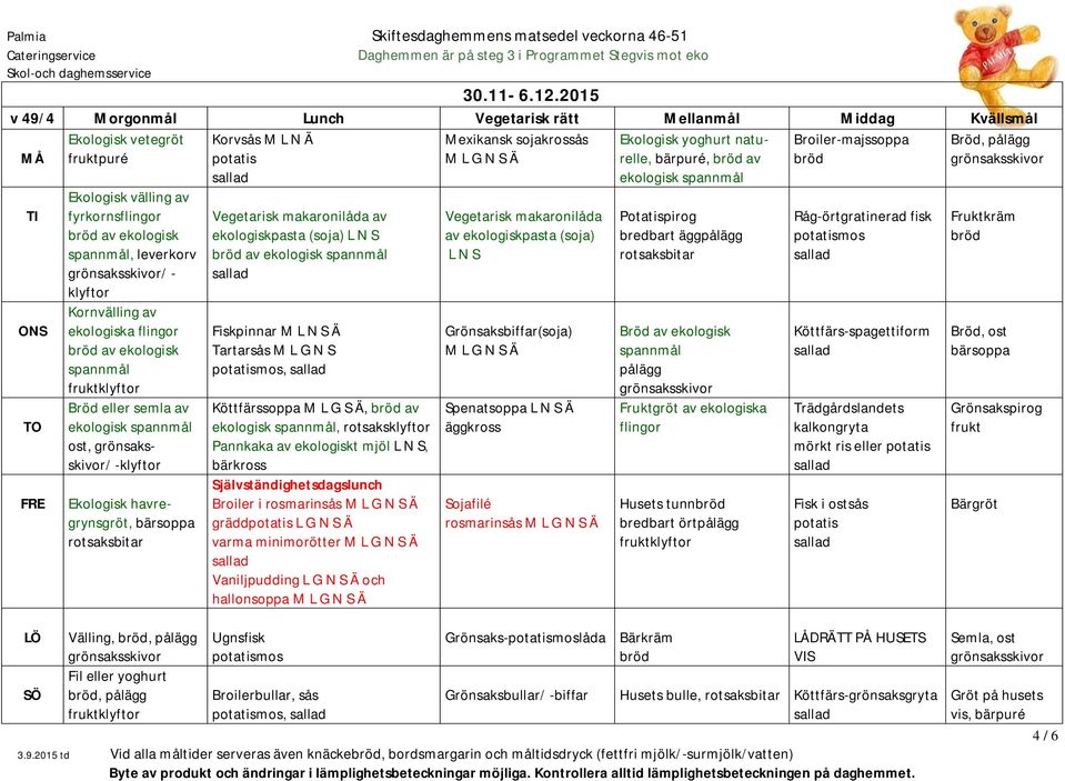 Kornvälling av av ekologisk ekologisk ost, / -klyftor Ekologisk havregrynsgröt, Korvsås M L N Ä Vegetarisk makaronilåda av ekologiskpasta (soja) L N S av ekologisk Fiskpinnar M L N S Ä Tartarsås M L