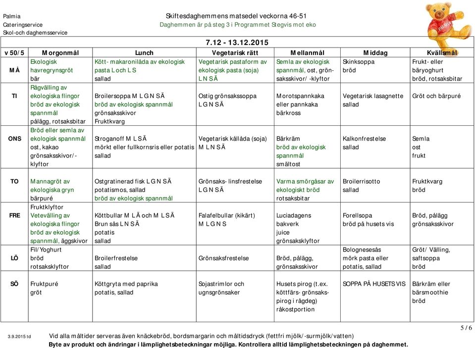 Stroganoff M L S Ä mörkt eller fullkornsris eller Ostig grönsakssoppa Vegetarisk kållåda (soja) M L N S Ä Morotspannkaka eller pannkaka bärkross av ekologisk smältost Vegetarisk lasagnette