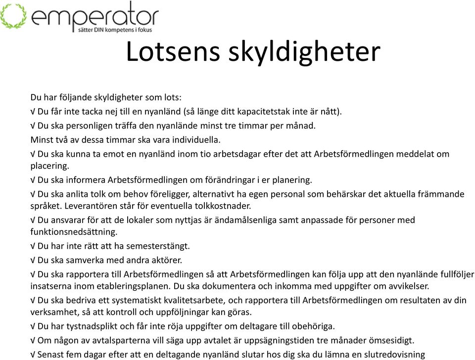 Du ska kunna ta emot en nyanländ inom tio arbetsdagar efter det att Arbetsförmedlingen meddelat om placering. Du ska informera Arbetsförmedlingen om förändringar i er planering.