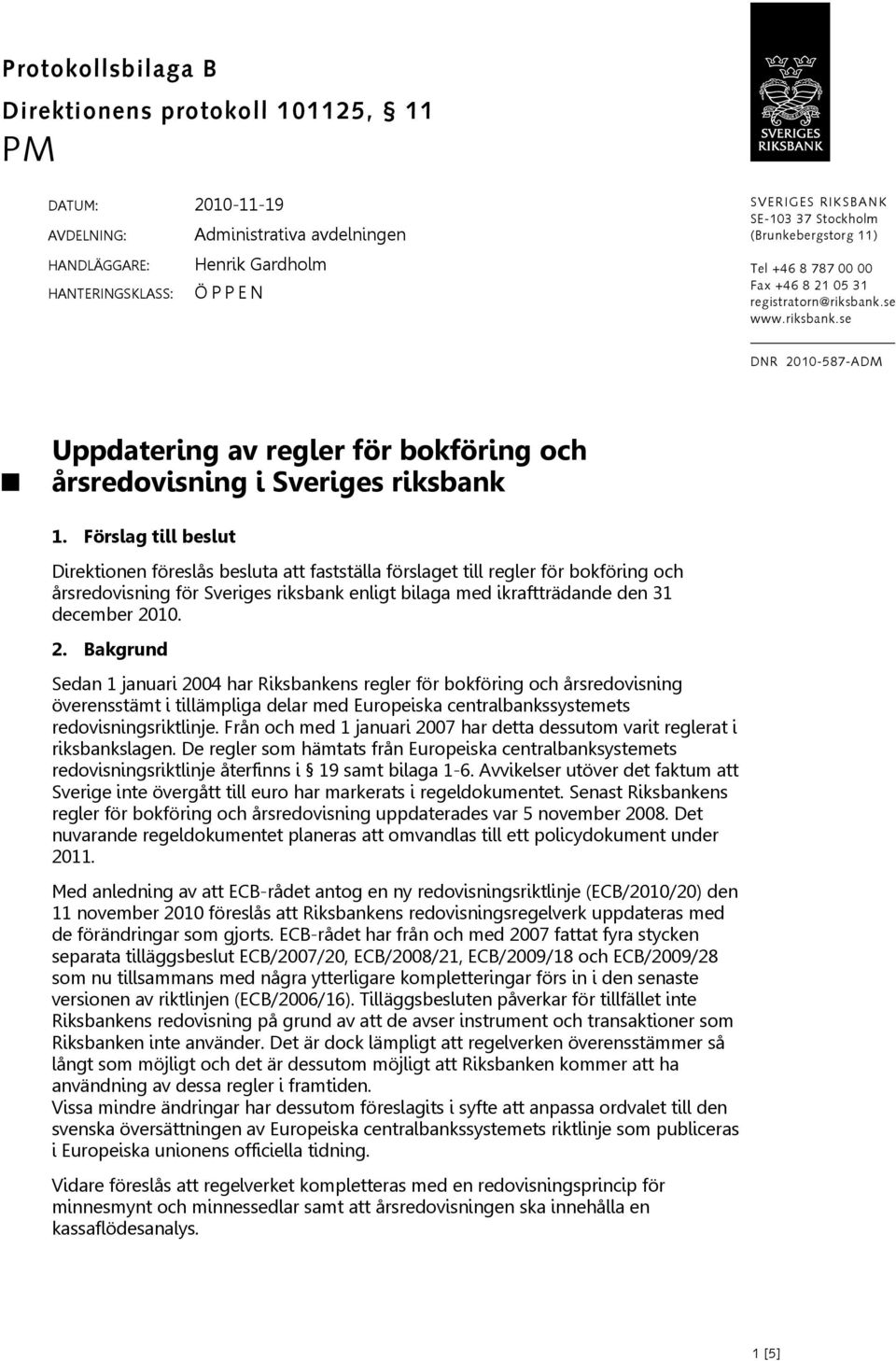 Förslag till beslut Direktionen föreslås besluta att fastställa förslaget till regler för bokföring och årsredovisning för Sveriges riksbank enligt bilaga med ikraftträdande den 31 december 20