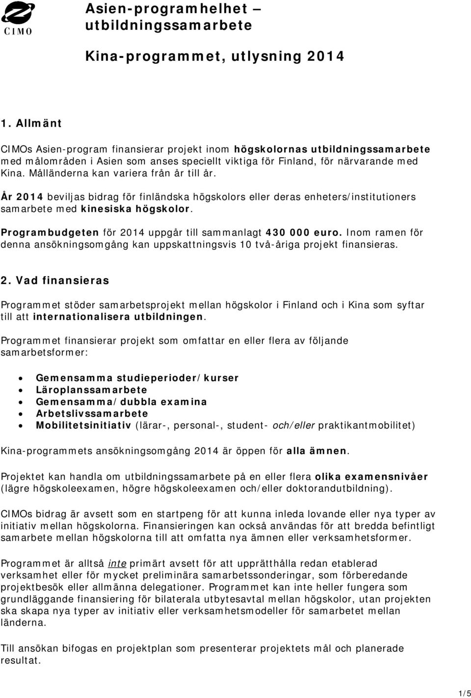 Målländerna kan variera från år till år. År 2014 beviljas bidrag för finländska högskolors eller deras enheters/institutioners samarbete med kinesiska högskolor.