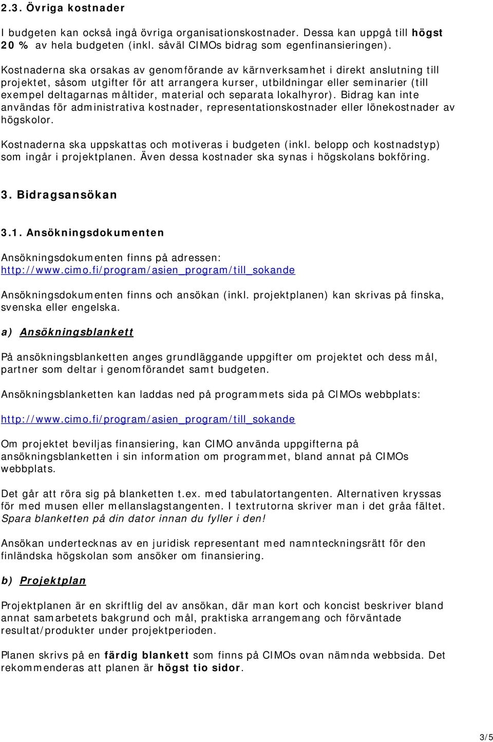 måltider, material och separata lokalhyror). Bidrag kan inte användas för administrativa kostnader, representationskostnader eller lönekostnader av högskolor.