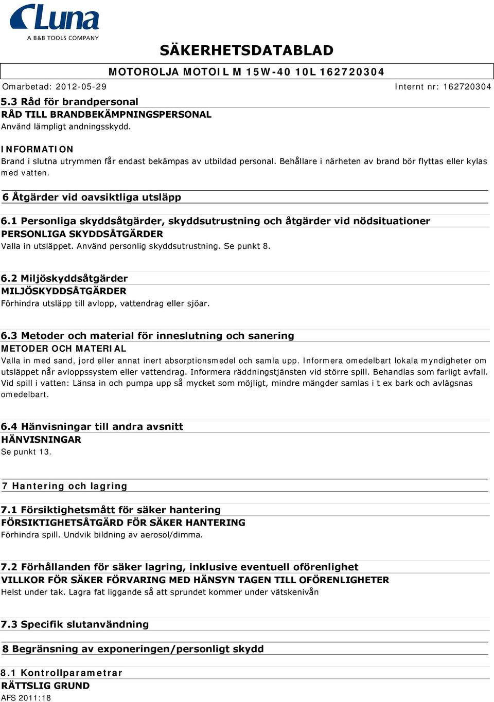 1 Personliga skyddsåtgärder, skyddsutrustning och åtgärder vid nödsituationer PERSONLIGA SKYDDSÅTGÄRDER Valla in utsläppet. Använd personlig skyddsutrustning. Se punkt 8. 6.