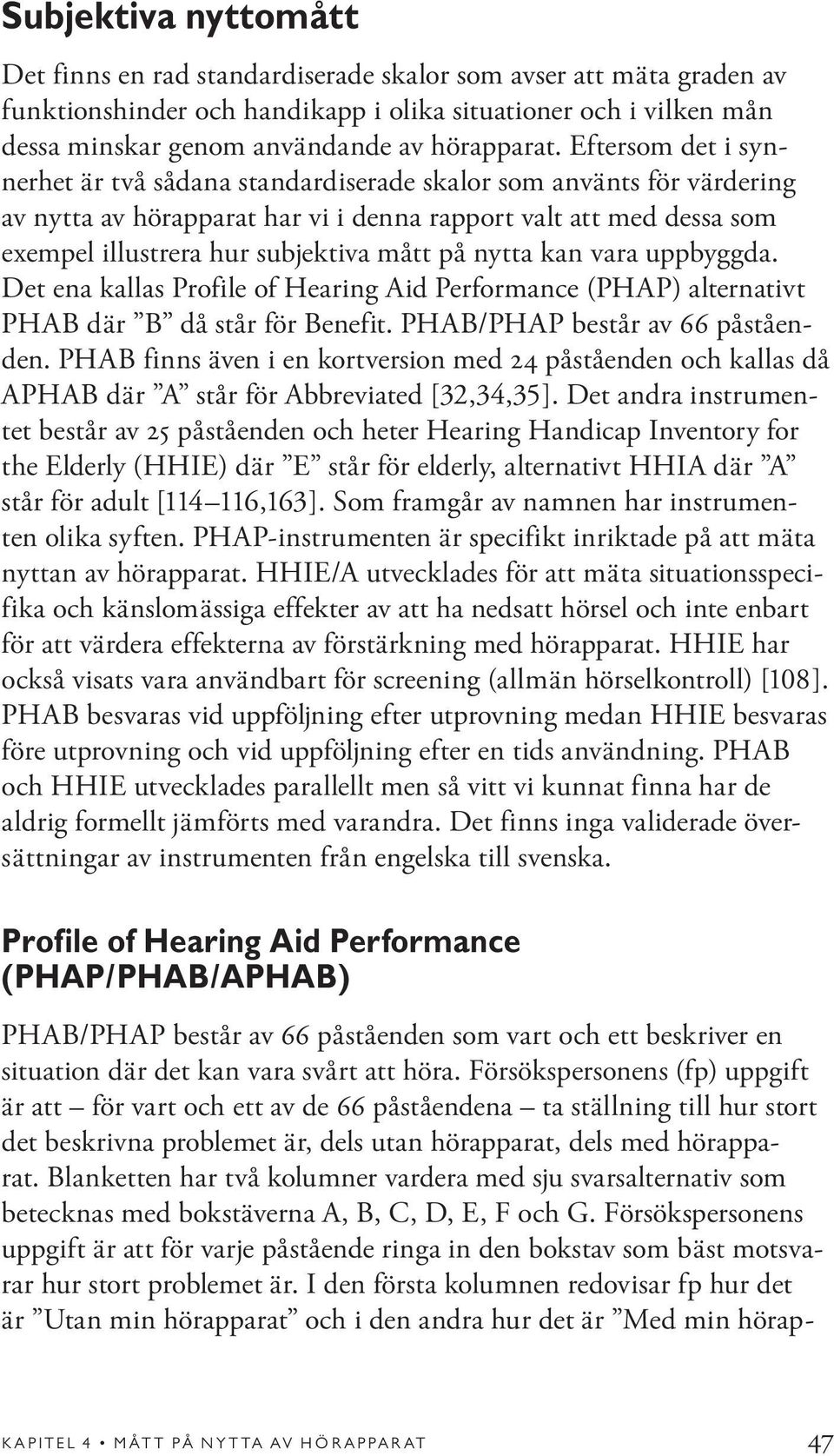 Eftersom det i synnerhet är två sådana standardiserade skalor som använts för värdering av nytta av hörapparat har vi i denna rapport valt att med dessa som exempel illustrera hur subjektiva mått på