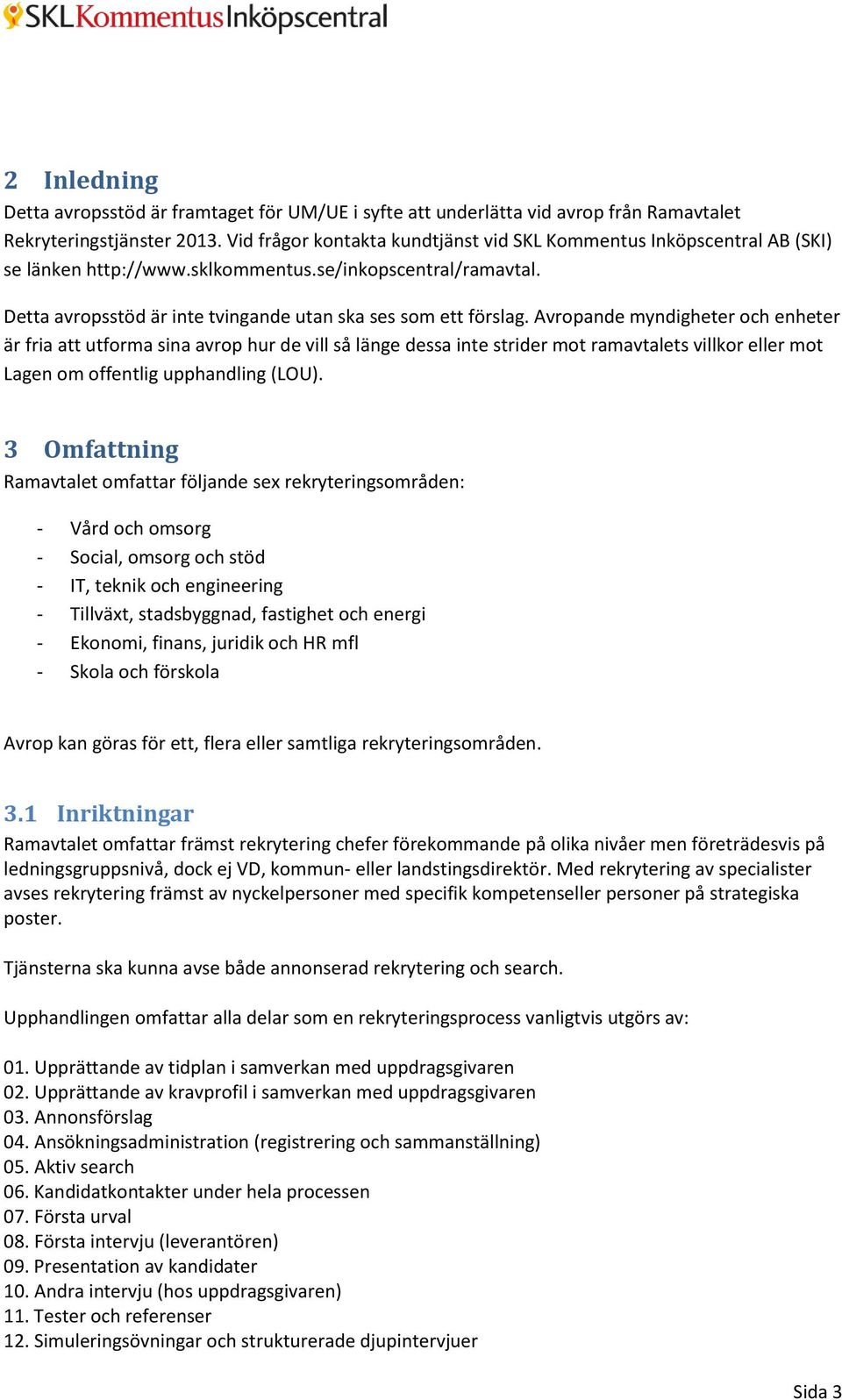 Avropande myndigheter och enheter är fria att utforma sina avrop hur de vill så länge dessa inte strider mot ramavtalets villkor eller mot Lagen om offentlig upphandling (LOU).