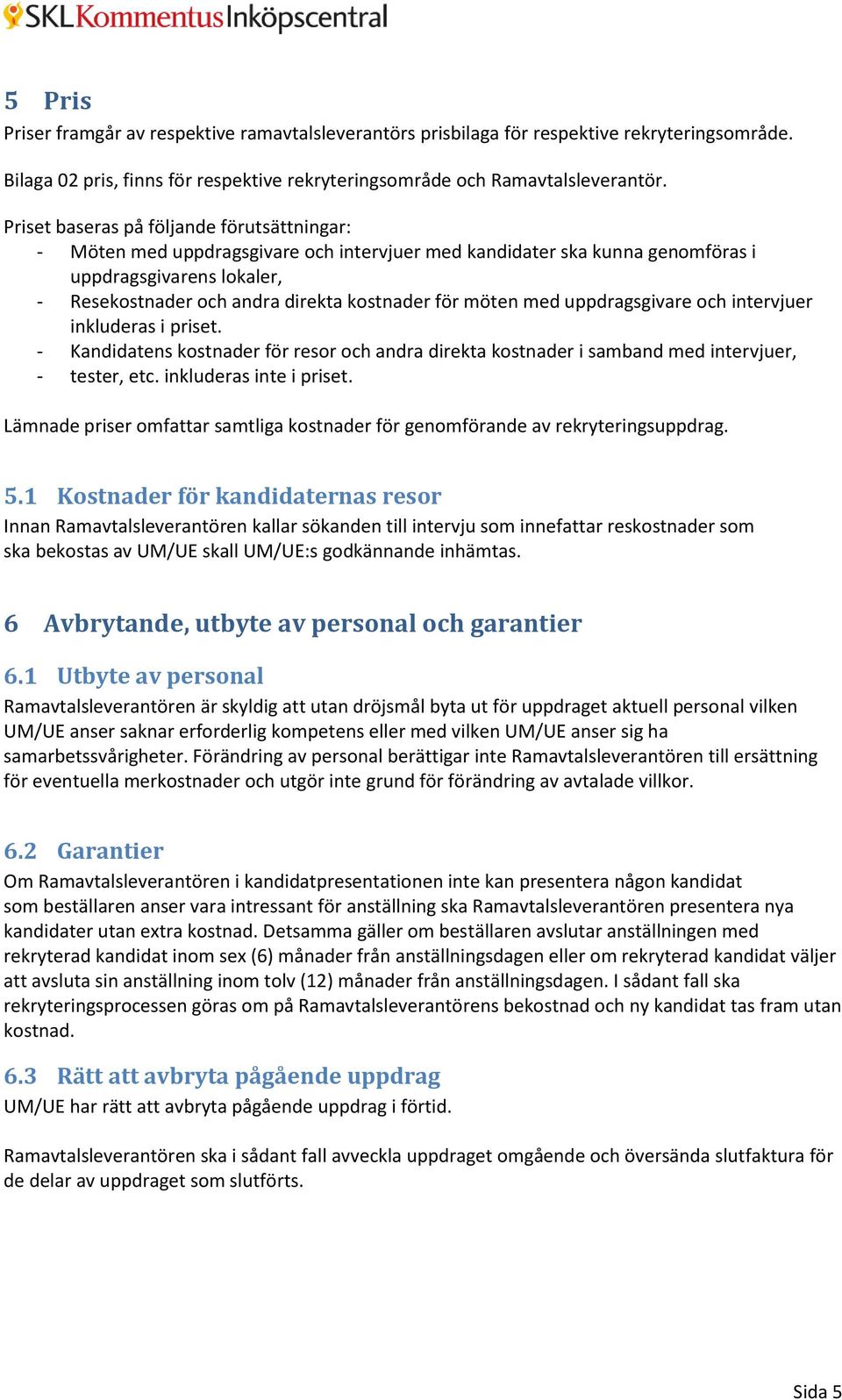 möten med uppdragsgivare och intervjuer inkluderas i priset. - Kandidatens kostnader för resor och andra direkta kostnader i samband med intervjuer, - tester, etc. inkluderas inte i priset.