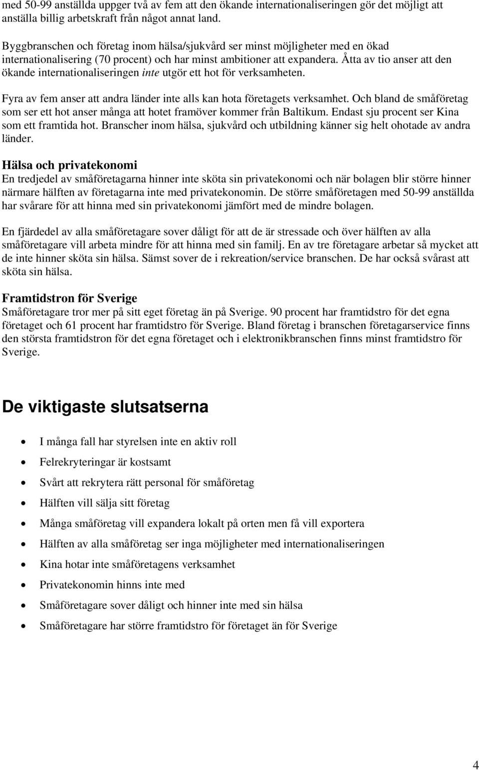 Åtta av tio anser att den ökande internationaliseringen inte utgör ett hot för verksamheten. Fyra av fem anser att andra länder inte alls kan hota företagets verksamhet.