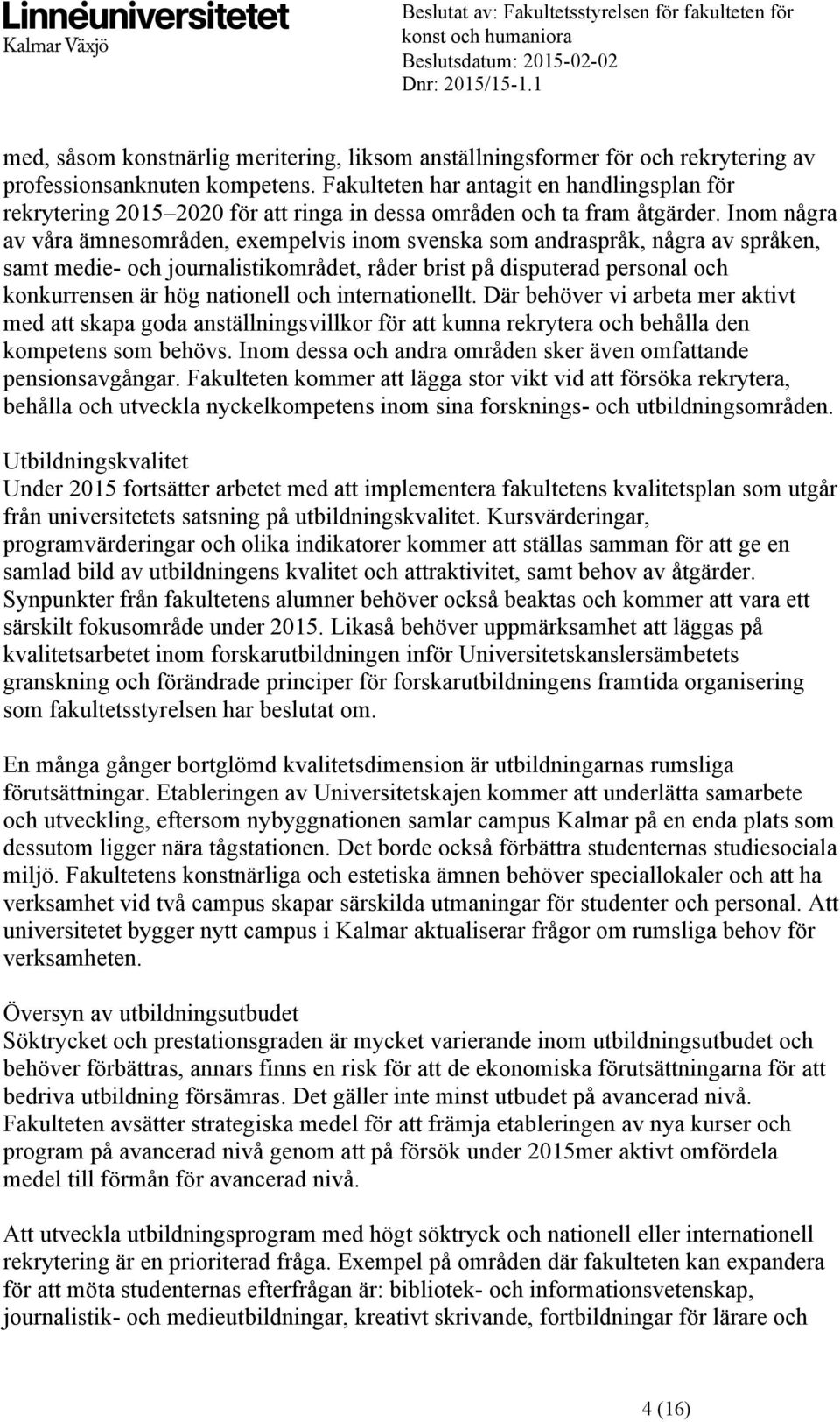 Inom några av våra ämnesområden, exempelvis inom svenska som andraspråk, några av språken, samt medie- och journalistikområdet, råder brist på disputerad personal och konkurrensen är hög nationell