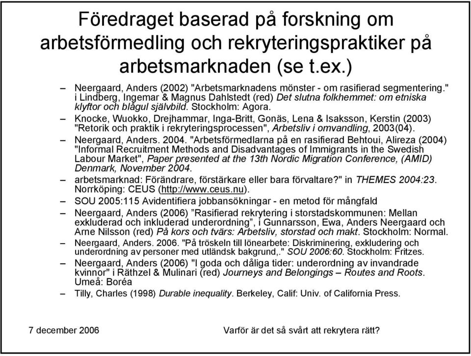 Knocke, Wuokko, Drejhammar, Inga-Britt, Gonäs, Lena & Isaksson, Kerstin (2003) "Retorik och praktik i rekryteringsprocessen", Arbetsliv i omvandling, 2003(04). Neergaard, Anders. 2004.