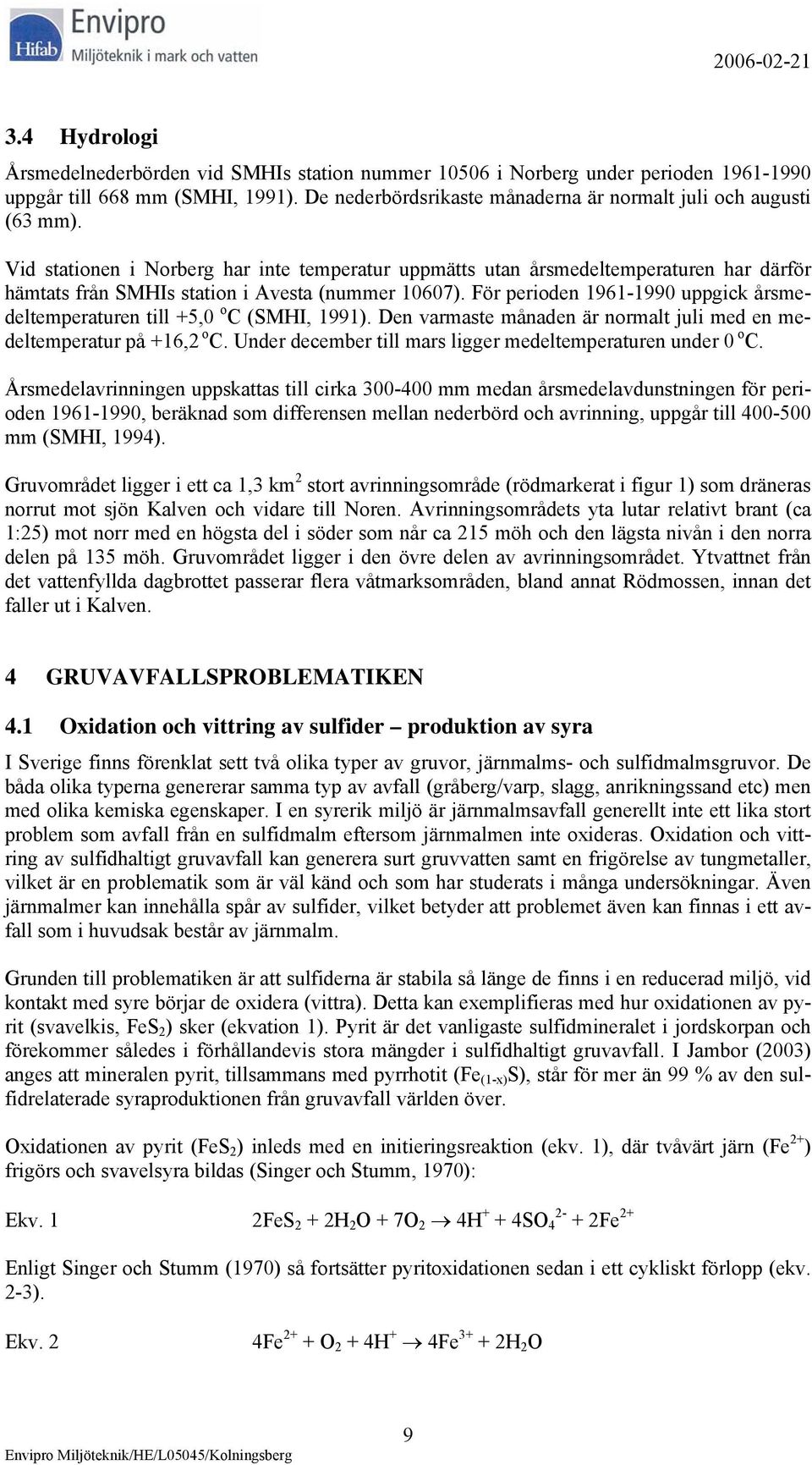 För perioden 1961-1990 uppgick årsmedeltemperaturen till +5,0 o C (SMHI, 1991). Den varmaste månaden är normalt juli med en medeltemperatur på +16,2 o C.