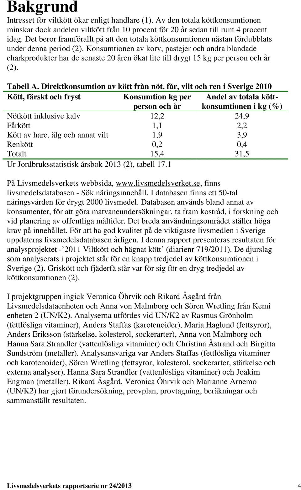 Konsumtionen av korv, pastejer och andra blandade charkprodukter har de senaste 20 åren ökat lite till drygt 15 kg per person och år (2). Tabell A.
