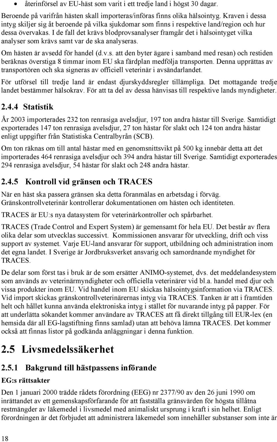 I de fall det krävs blodprovsanalyser framgår det i hälsointyget vilka analyser som krävs samt var de ska analyseras. Om hästen är avsedd för handel (d.v.s. att den byter ägare i samband med resan) och restiden beräknas överstiga 8 timmar inom EU ska färdplan medfölja transporten.