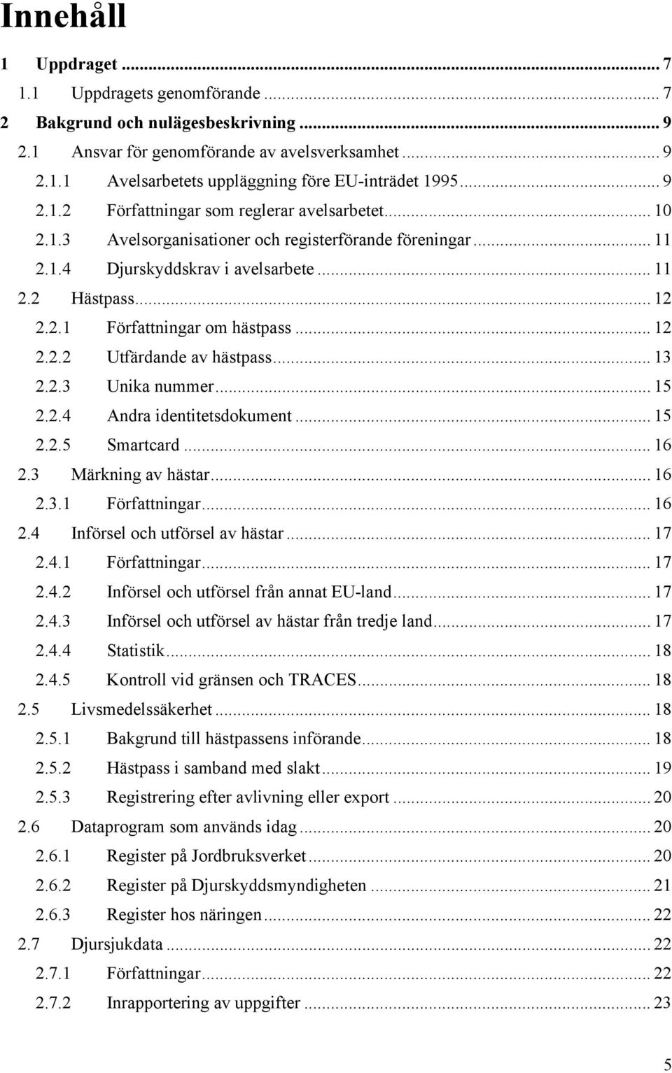 .. 12 2.2.2 Utfärdande av hästpass... 13 2.2.3 Unika nummer... 15 2.2.4 Andra identitetsdokument... 15 2.2.5 Smartcard... 16 2.3 Märkning av hästar... 16 2.3.1 Författningar... 16 2.4 Införsel och utförsel av hästar.