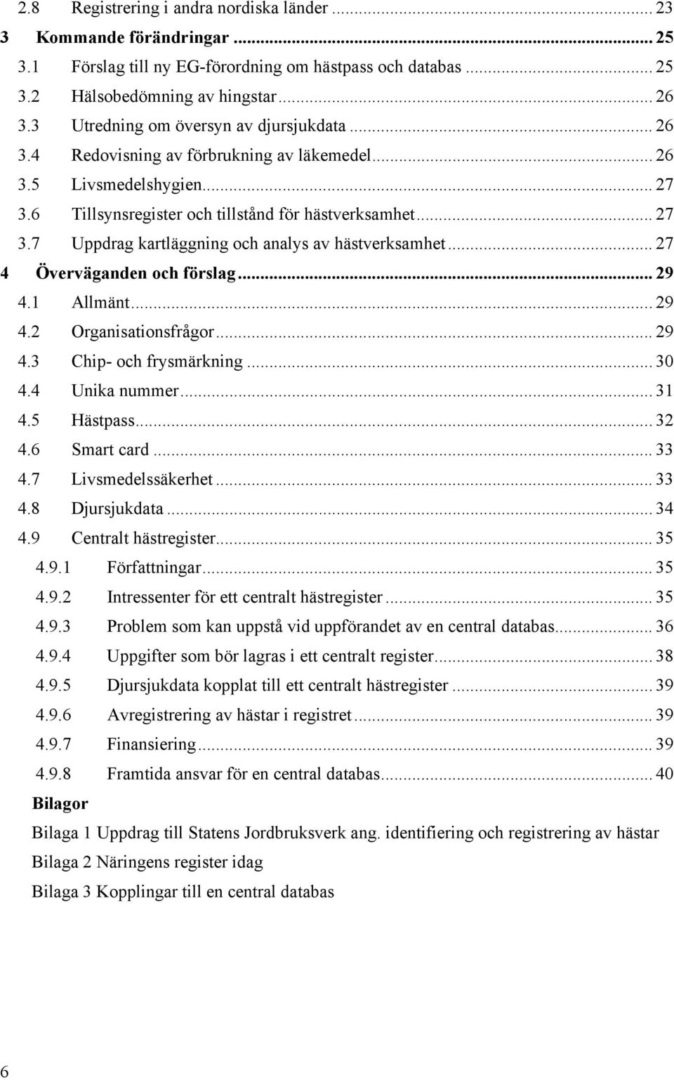 .. 27 4 Överväganden och förslag... 29 4.1 Allmänt... 29 4.2 Organisationsfrågor... 29 4.3 Chip- och frysmärkning... 30 4.4 Unika nummer... 31 4.5 Hästpass... 32 4.6 Smart card... 33 4.