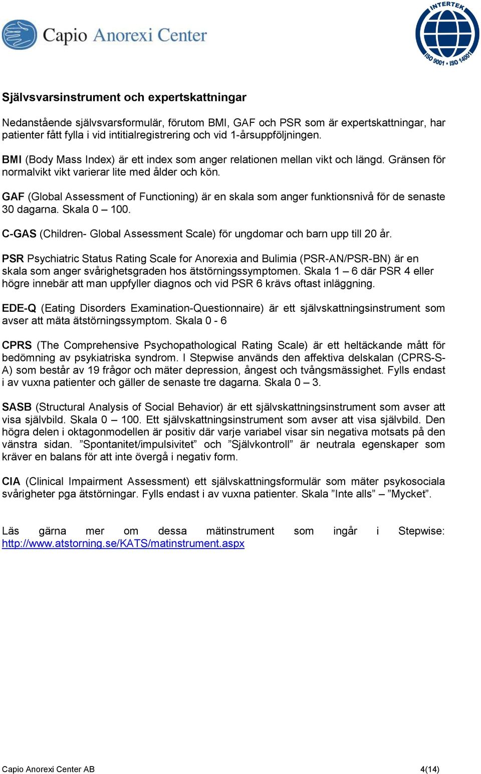 GAF (Global Assessment of Functioning) är en skala som anger funktionsnivå för de senaste 30 dagarna. Skala 0 100. C-GAS (Children- Global Assessment Scale) för ungdomar och barn upp till 20 år.