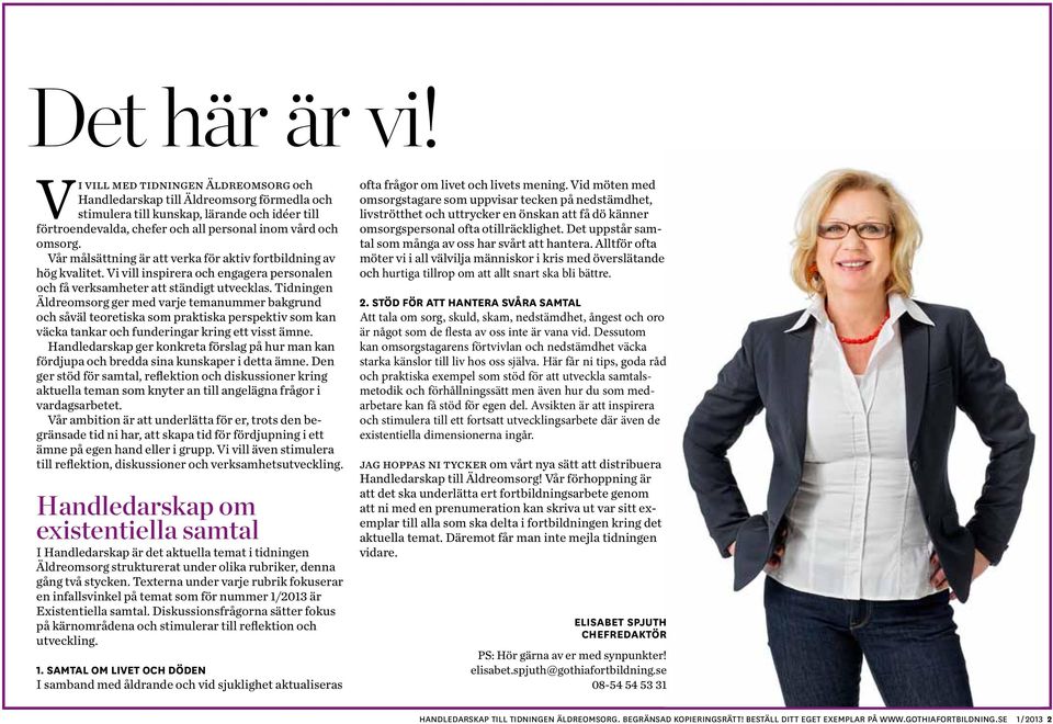 Vår målsättning är att verka för aktiv fortbildning av hög kvalitet. Vi vill inspirera och engagera personalen och få verksamheter att ständigt utvecklas.