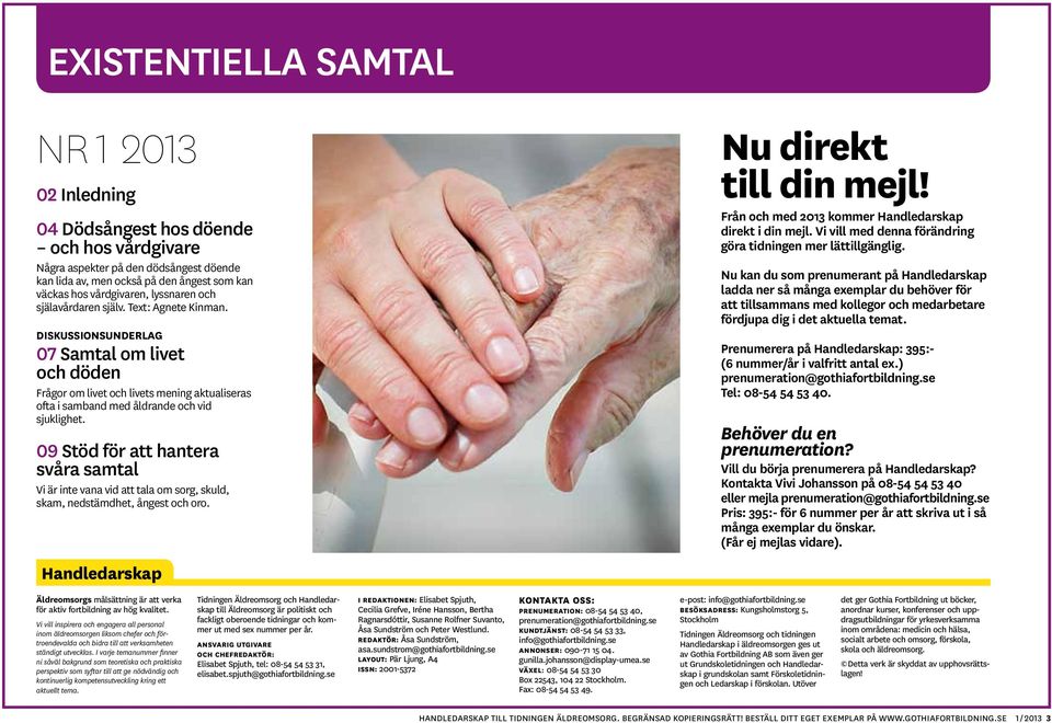 09 Stöd för att hantera svåra samtal Vi är inte vana vid att tala om sorg, skuld, skam, nedstämdhet, ångest och oro. Nu direkt till din mejl! Från och med 2013 kommer Handledarskap direkt i din mejl.