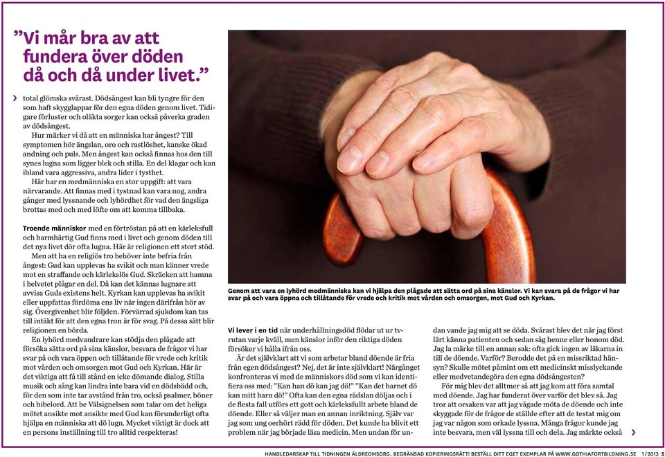 Men ångest kan också finnas hos den till synes lugna som ligger blek och stilla. En del klagar och kan ibland vara aggressiva, andra lider i tysthet.