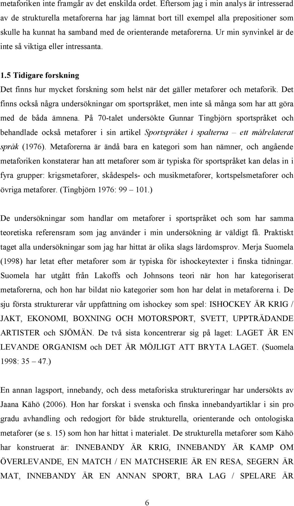 Ur min synvinkel är de inte så viktiga eller intressanta. 1.5 Tidigare forskning Det finns hur mycket forskning som helst när det gäller metaforer och metaforik.