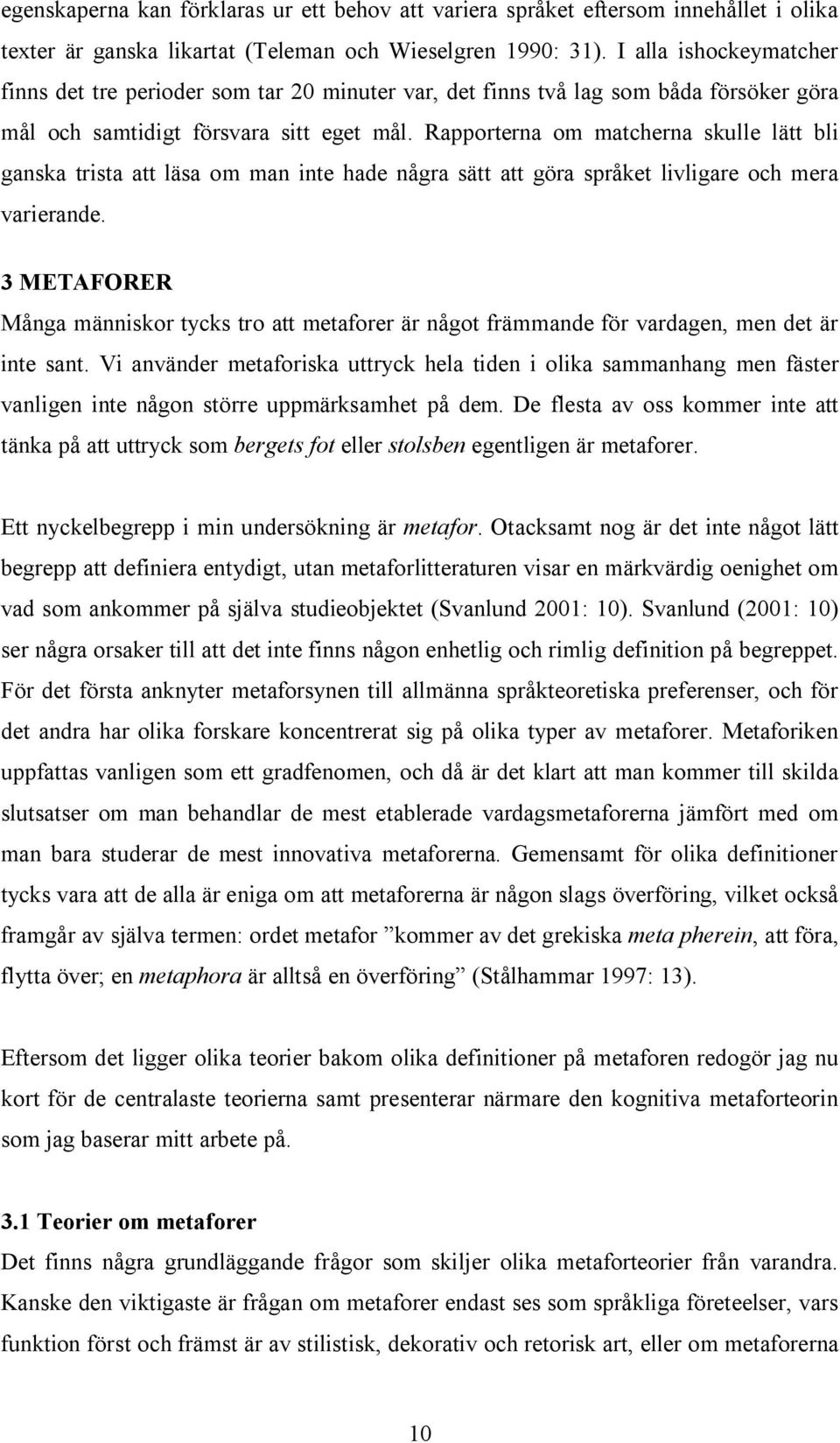 Rapporterna om matcherna skulle lätt bli ganska trista att läsa om man inte hade några sätt att göra språket livligare och mera varierande.
