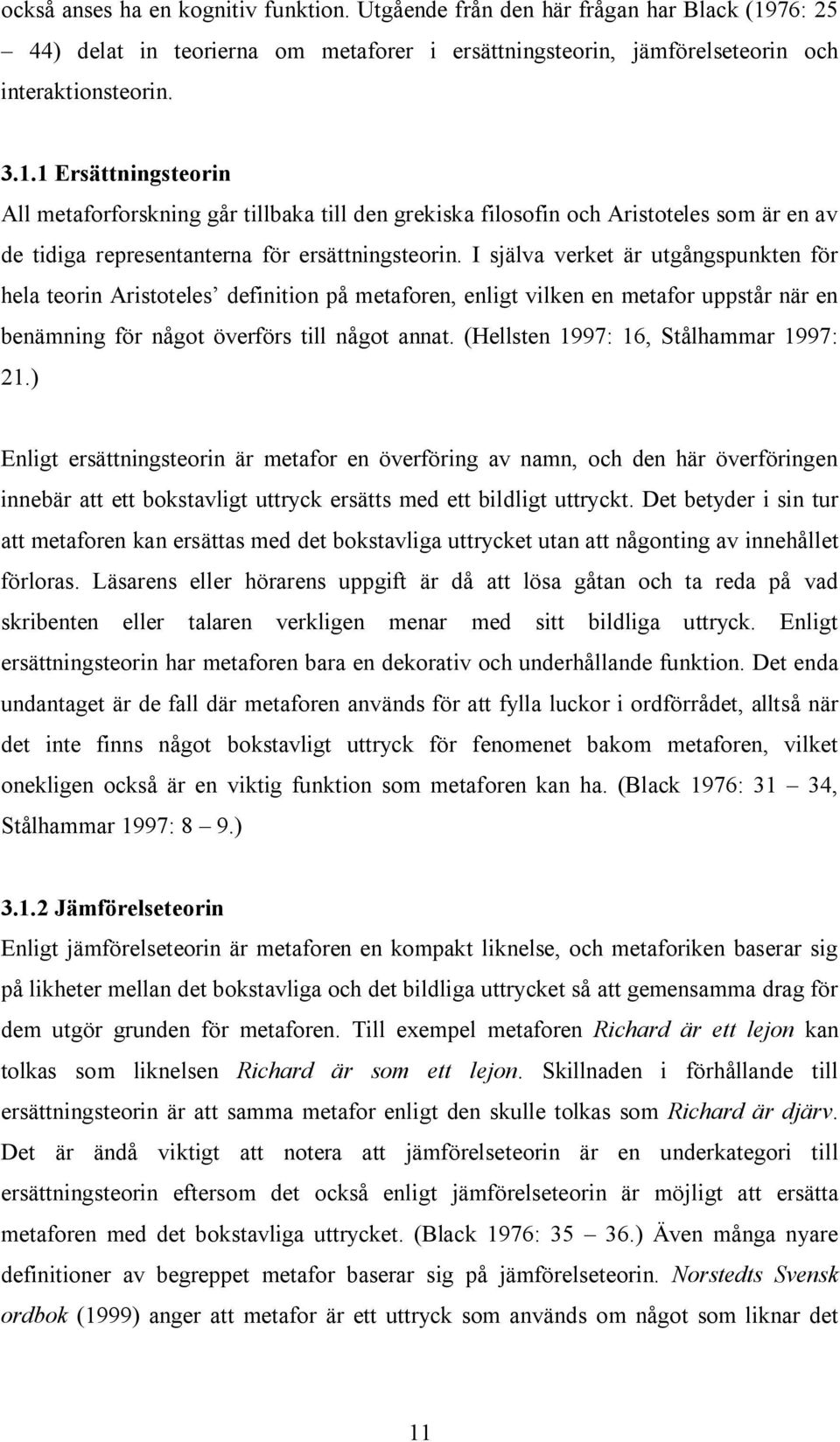 1 Ersättningsteorin All metaforforskning går tillbaka till den grekiska filosofin och Aristoteles som är en av de tidiga representanterna för ersättningsteorin.