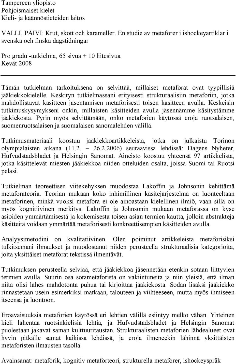 ovat tyypillisiä jääkiekkokielelle. Keskityn tutkielmassani erityisesti strukturaalisiin metaforiin, jotka mahdollistavat käsitteen jäsentämisen metaforisesti toisen käsitteen avulla.