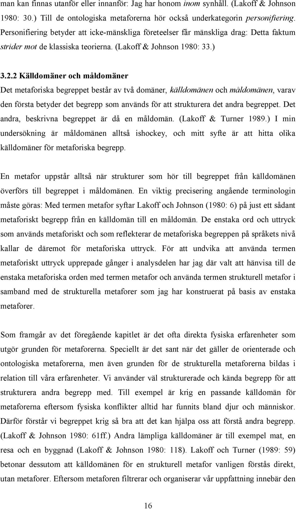 2 Källdomäner och måldomäner Det metaforiska begreppet består av två domäner, källdomänen och måldomänen, varav den första betyder det begrepp som används för att strukturera det andra begreppet.