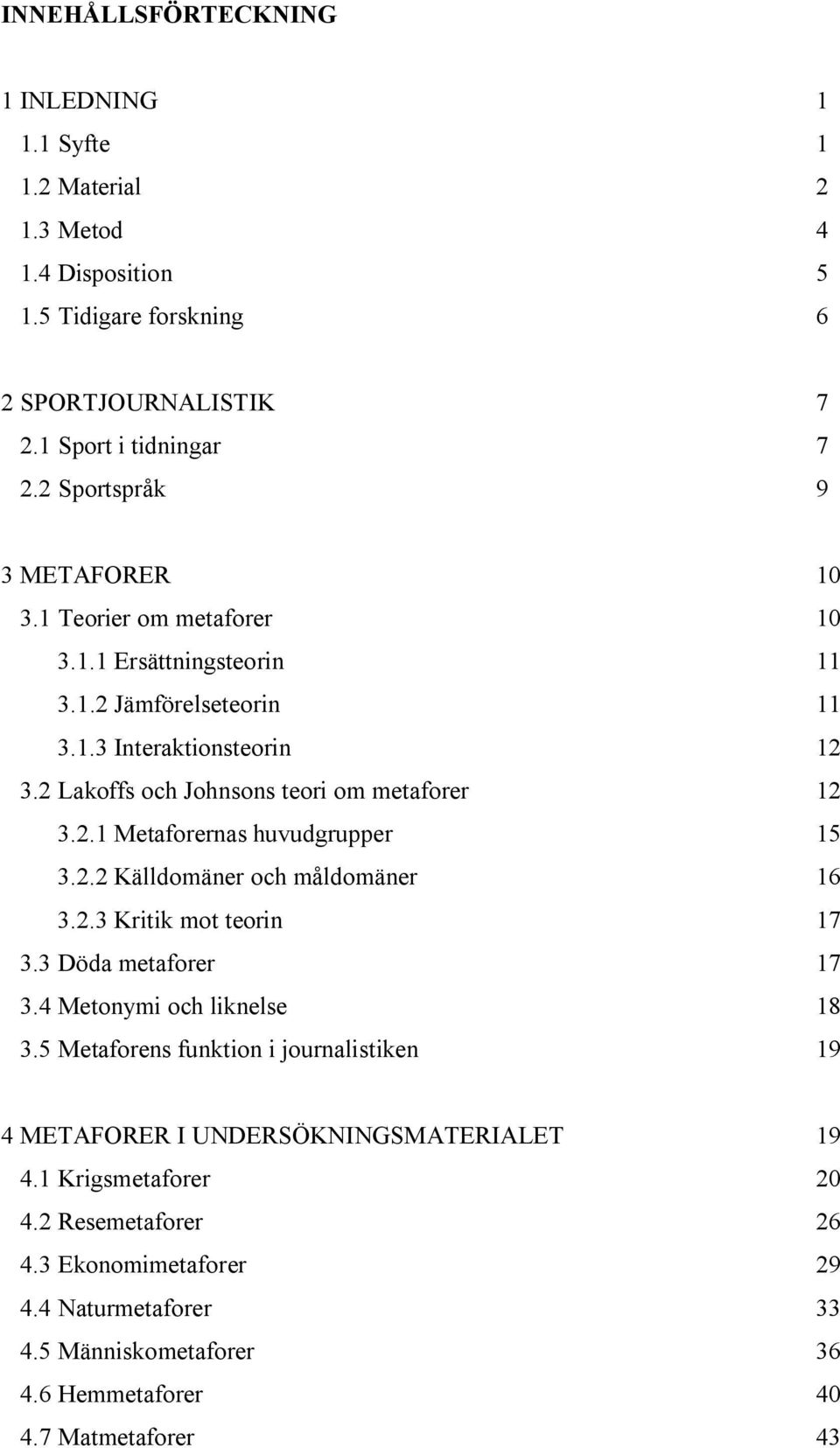 2 Lakoffs och Johnsons teori om metaforer 12 3.2.1 Metaforernas huvudgrupper 15 3.2.2 Källdomäner och måldomäner 16 3.2.3 Kritik mot teorin 17 3.3 Döda metaforer 17 3.
