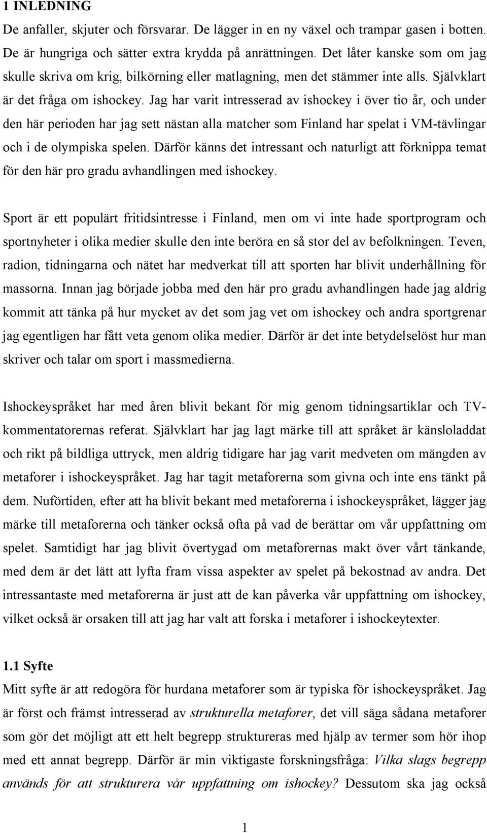 Jag har varit intresserad av ishockey i över tio år, och under den här perioden har jag sett nästan alla matcher som Finland har spelat i VM-tävlingar och i de olympiska spelen.
