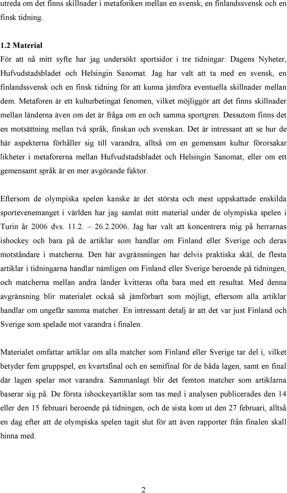 Jag har valt att ta med en svensk, en finlandssvensk och en finsk tidning för att kunna jämföra eventuella skillnader mellan dem.