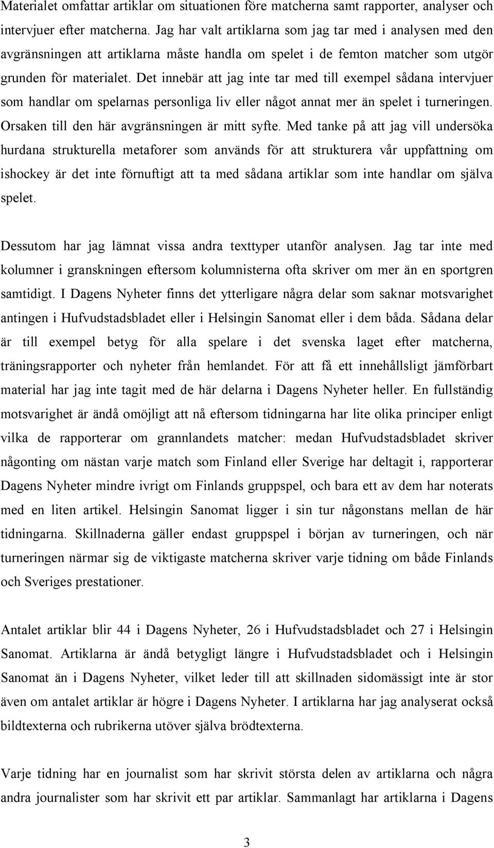 Det innebär att jag inte tar med till exempel sådana intervjuer som handlar om spelarnas personliga liv eller något annat mer än spelet i turneringen. Orsaken till den här avgränsningen är mitt syfte.