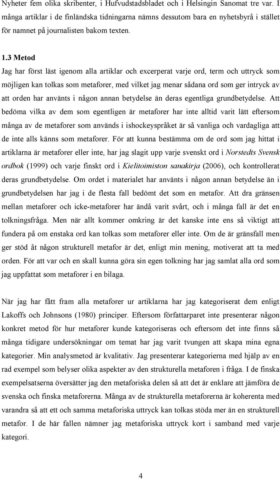 3 Metod Jag har först läst igenom alla artiklar och excerperat varje ord, term och uttryck som möjligen kan tolkas som metaforer, med vilket jag menar sådana ord som ger intryck av att orden har