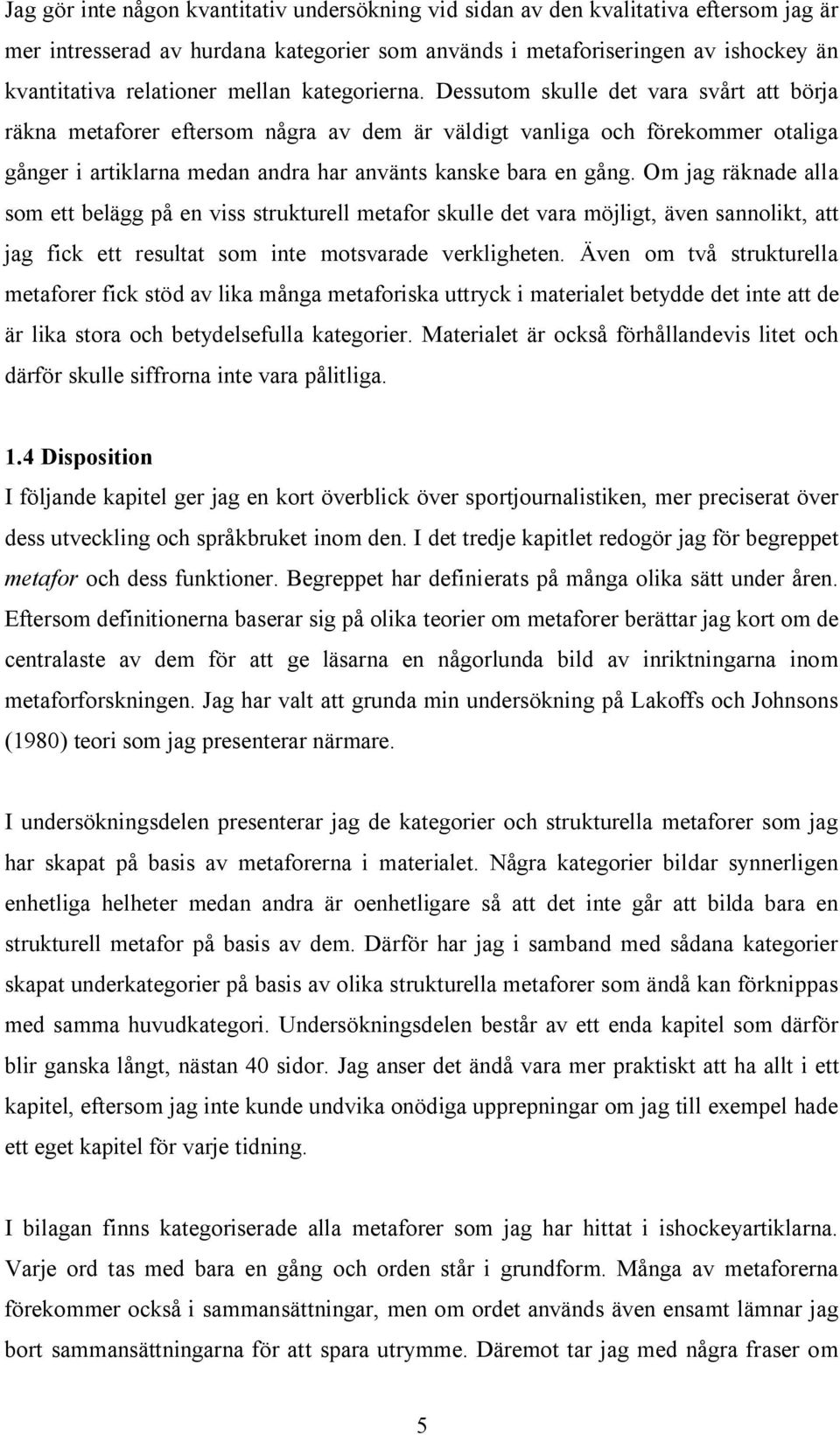 Dessutom skulle det vara svårt att börja räkna metaforer eftersom några av dem är väldigt vanliga och förekommer otaliga gånger i artiklarna medan andra har använts kanske bara en gång.