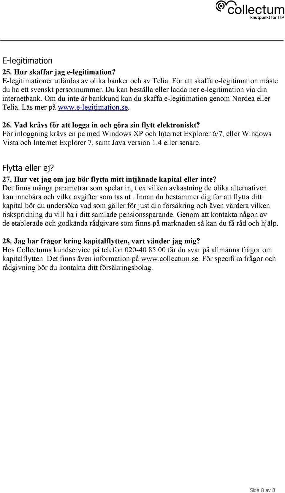 Vad krävs för att logga in och göra sin flytt elektroniskt? För inloggning krävs en pc med Windows XP och Internet Explorer 6/7, eller Windows Vista och Internet Explorer 7, samt Java version 1.